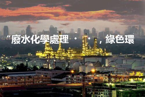 “廢水化學處理，綠色環(huán)保新篇章”